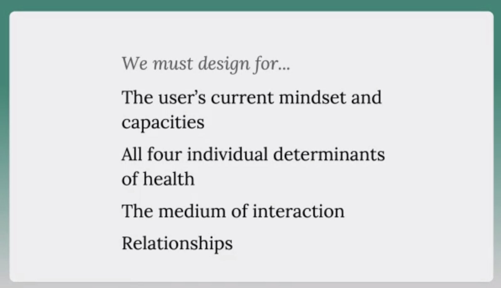 Slide We must design for the user's current mindset and capacities, all four determinants of health, the medium of interaction, relationships